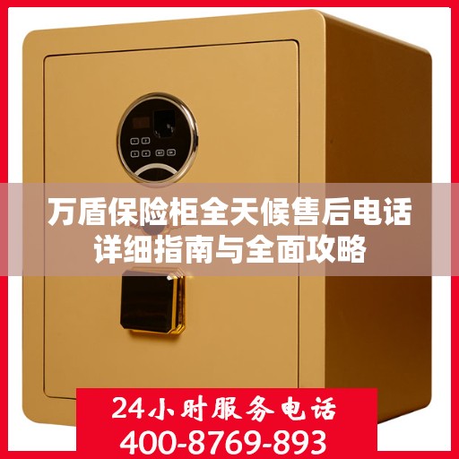 万盾保险柜全天候售后电话详细指南与全面攻略