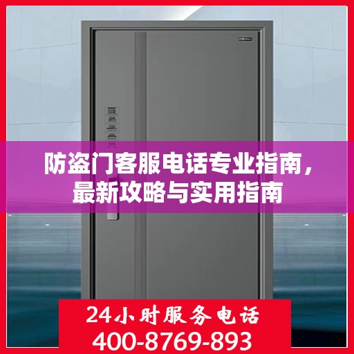 防盗门客服电话专业指南，最新攻略与实用指南