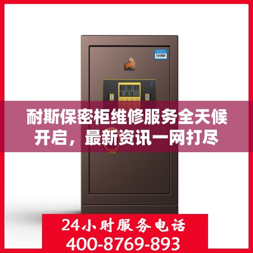 耐斯保密柜维修服务全天候开启，最新资讯一网打尽