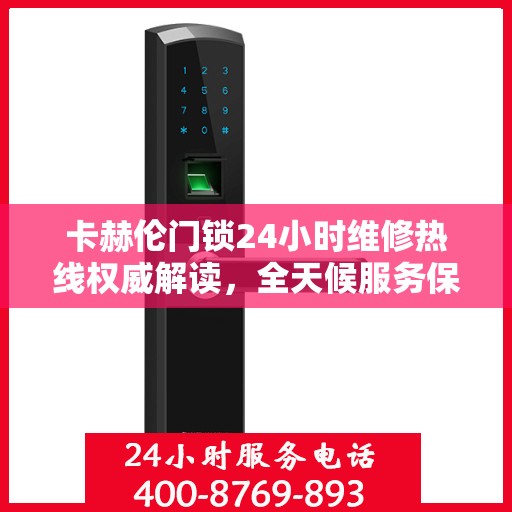 卡赫伦门锁24小时维修热线权威解读，全天候服务保障，专业解读门锁故障