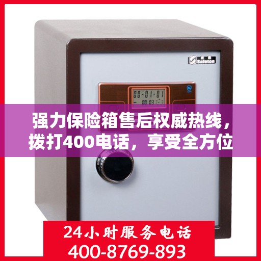 强力保险箱售后权威热线，拨打400电话，享受全方位服务保障！