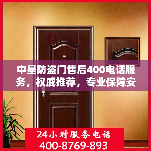中星防盗门售后400电话服务，权威推荐，专业保障安全之门维修售后支持