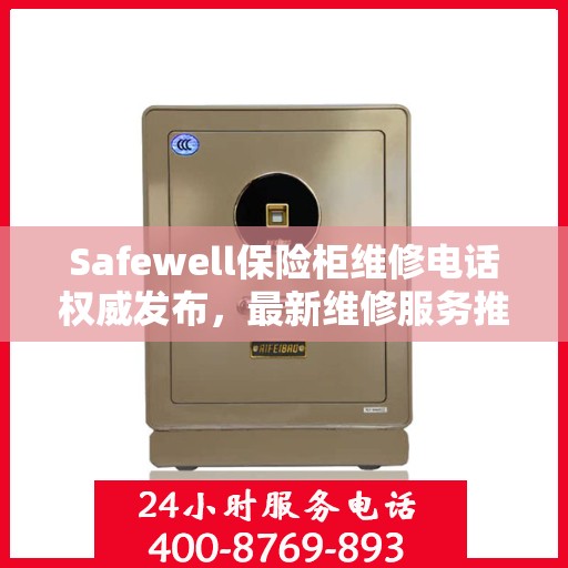 Safewell保险柜维修电话权威发布，最新维修服务推荐热线
