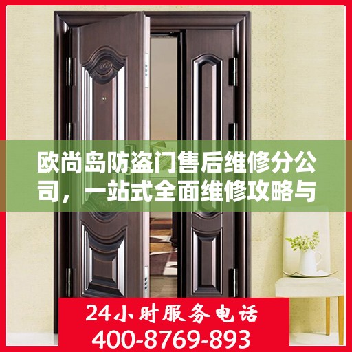 欧尚岛防盗门售后维修分公司，一站式全面维修攻略与指南
