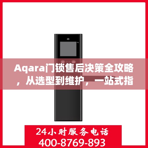Aqara门锁售后决策全攻略，从选型到维护，一站式指南助你无忧选购！