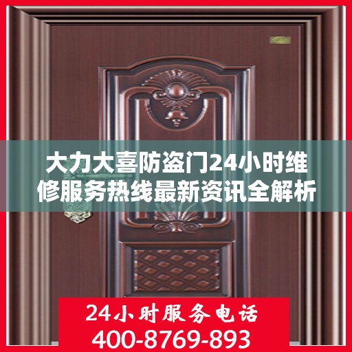 大力大喜防盗门24小时维修服务热线最新资讯全解析