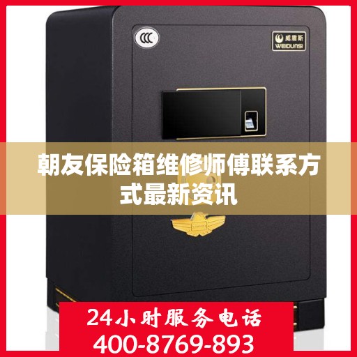 朝友保险箱维修师傅联系方式最新资讯