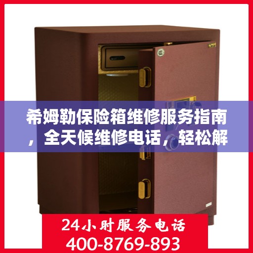 希姆勒保险箱维修服务指南，全天候维修电话，轻松解决您的难题