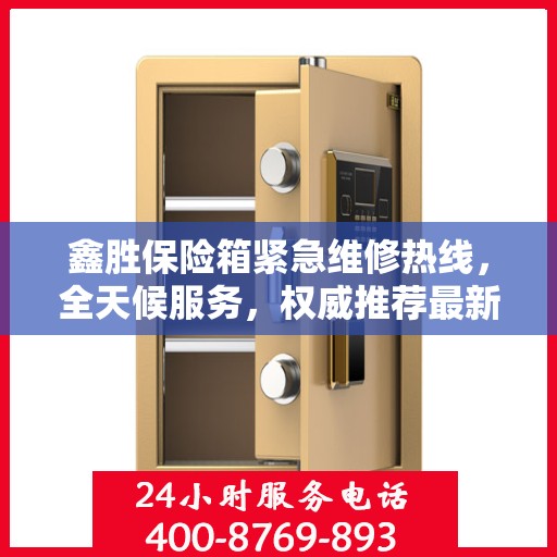 鑫胜保险箱紧急维修热线，全天候服务，权威推荐最新维修电话