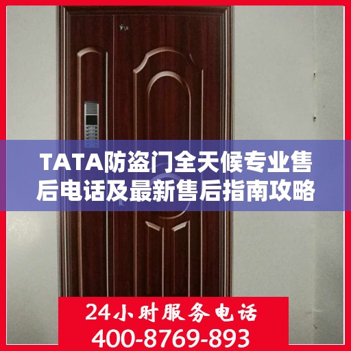 TATA防盗门全天候专业售后电话及最新售后指南攻略