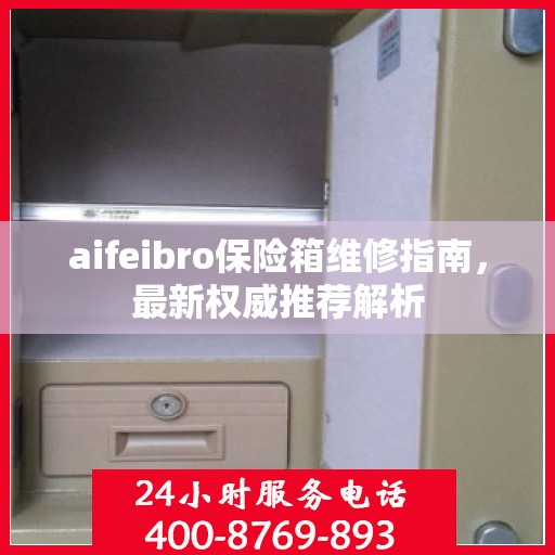 aifeibro保险箱维修指南，最新权威推荐解析