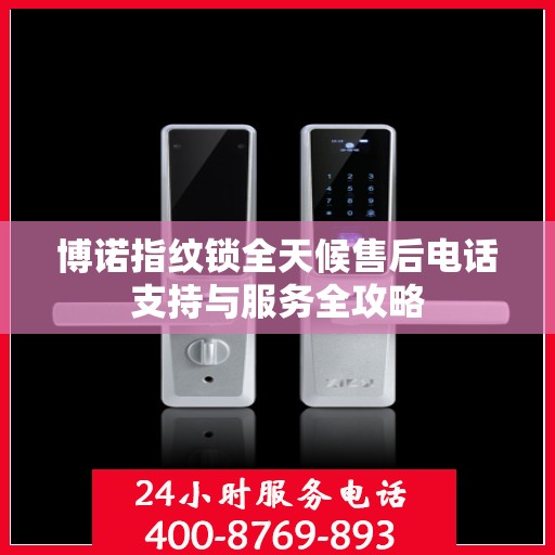博诺指纹锁全天候售后电话支持与服务全攻略