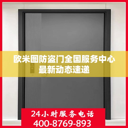 欧米图防盗门全国服务中心最新动态速递