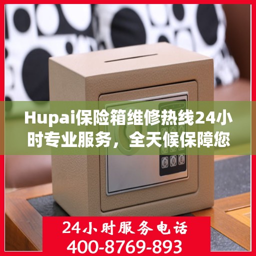 Hupai保险箱维修热线24小时专业服务，全天候保障您的安全需求