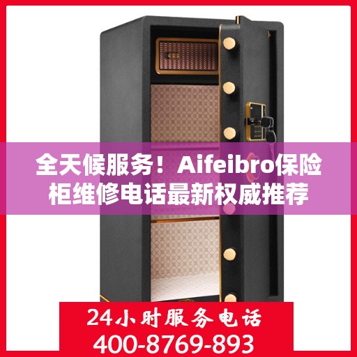 全天候服务！Aifeibro保险柜维修电话最新权威推荐