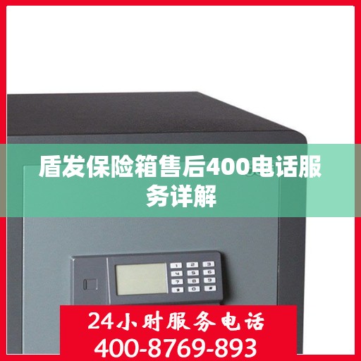 盾发保险箱售后400电话服务详解