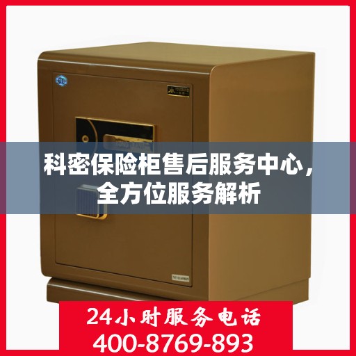 科密保险柜售后服务中心，全方位服务解析