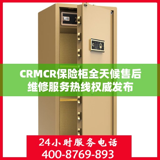 CRMCR保险柜全天候售后维修服务热线权威发布