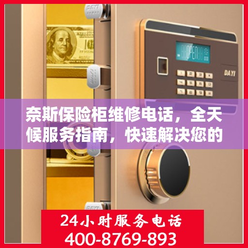 奈斯保险柜维修电话，全天候服务指南，快速解决您的维修需求！