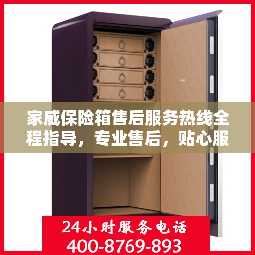 家威保险箱售后服务热线全程指导，专业售后，贴心服务最新攻略