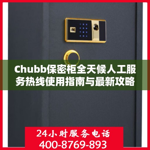 Chubb保密柜全天候人工服务热线使用指南与最新攻略