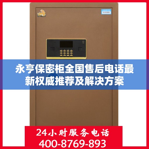 永亨保密柜全国售后电话最新权威推荐及解决方案