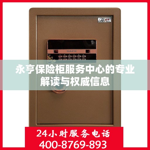 永亨保险柜服务中心的专业解读与权威信息