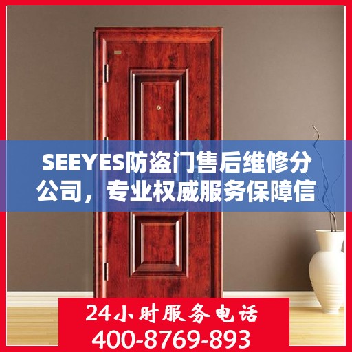 SEEYES防盗门售后维修分公司，专业权威服务保障信息揭秘