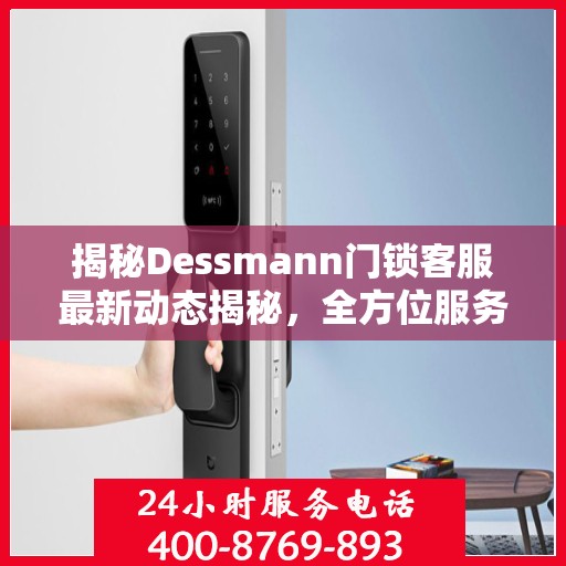 揭秘Dessmann门锁客服最新动态揭秘，全方位服务升级与顾客心声倾听之旅