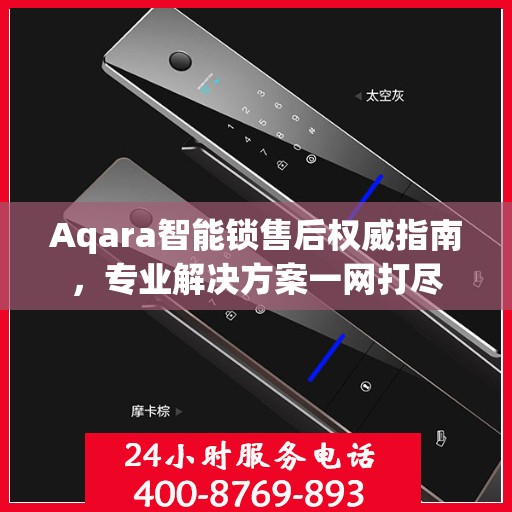 Aqara智能锁售后权威指南，专业解决方案一网打尽