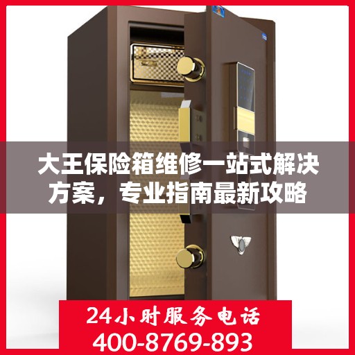 大王保险箱维修一站式解决方案，专业指南最新攻略