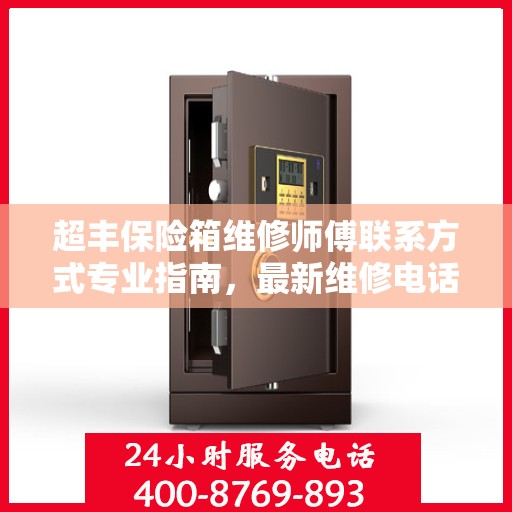 超丰保险箱维修师傅联系方式专业指南，最新维修电话及攻略汇总