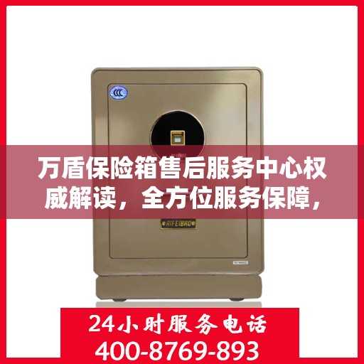 万盾保险箱售后服务中心权威解读，全方位服务保障，让您无忧！