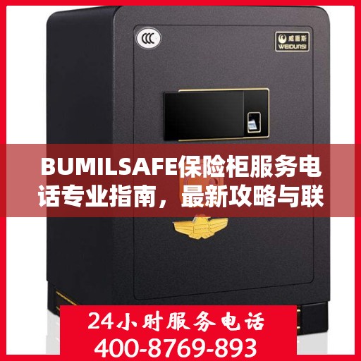 BUMILSAFE保险柜服务电话专业指南，最新攻略与联系方式