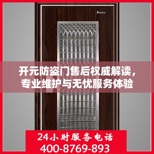 开元防盗门售后权威解读，专业维护与无忧服务体验