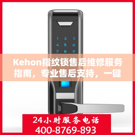 Kehon指纹锁售后维修服务指南，专业售后支持，一键解决您的维修决策问题