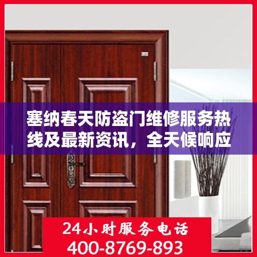 塞纳春天防盗门维修服务热线及最新资讯，全天候响应，保障您的安全门户无忧