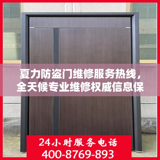 夏力防盗门维修服务热线，全天候专业维修权威信息保障