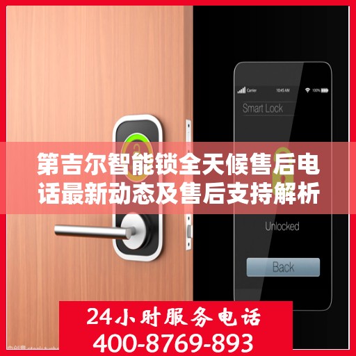 第吉尔智能锁全天候售后电话最新动态及售后支持解析