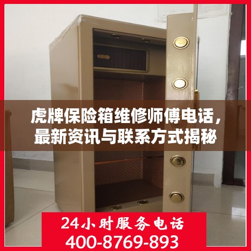 虎牌保险箱维修师傅电话，最新资讯与联系方式揭秘