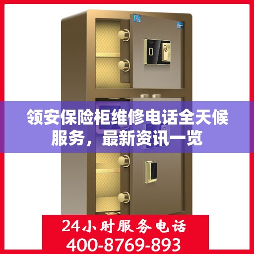 领安保险柜维修电话全天候服务，最新资讯一览