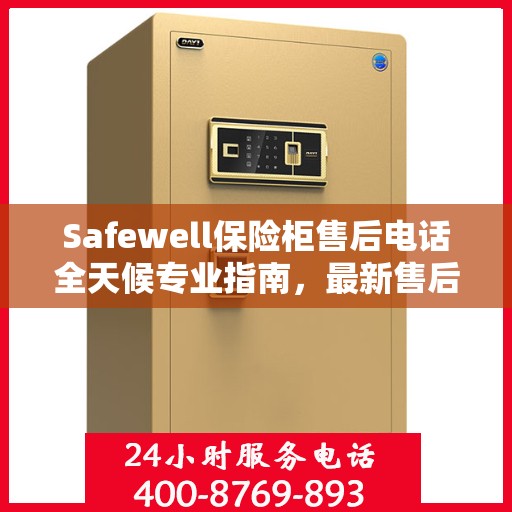 Safewell保险柜售后电话全天候专业指南，最新售后攻略与售后支持服务热线