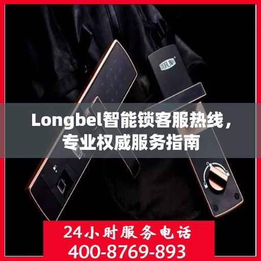 Longbel智能锁客服热线，专业权威服务指南