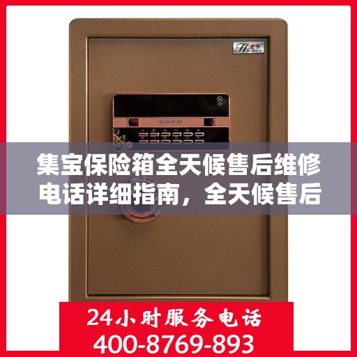 集宝保险箱全天候售后维修电话详细指南，全天候售后无忧攻略