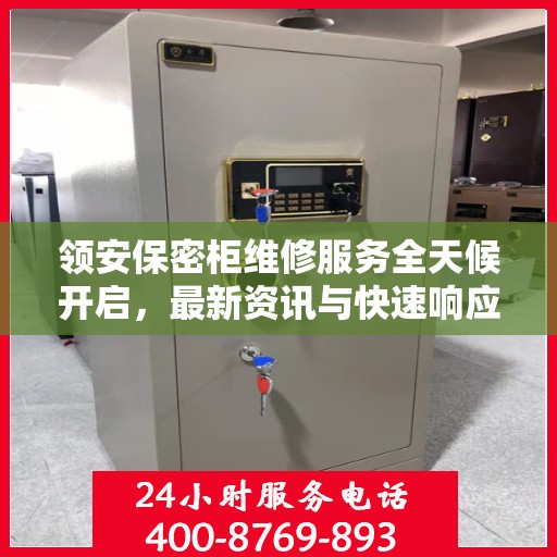 领安保密柜维修服务全天候开启，最新资讯与快速响应