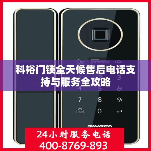 科裕门锁全天候售后电话支持与服务全攻略
