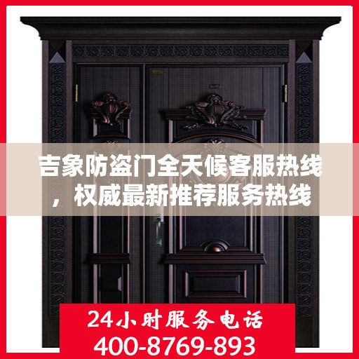 吉象防盗门全天候客服热线，权威最新推荐服务热线