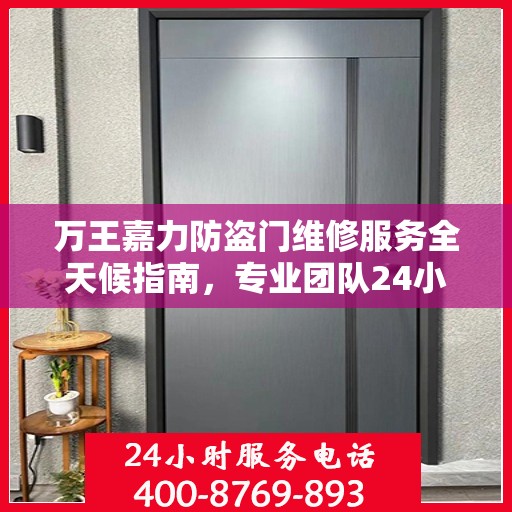 万王嘉力防盗门维修服务全天候指南，专业团队24小时服务电话最新攻略