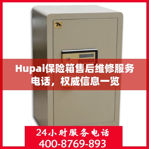 Hupai保险箱售后维修服务电话，权威信息一览