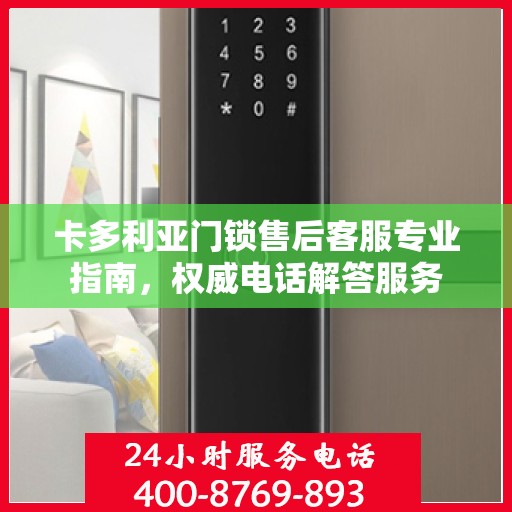 卡多利亚门锁售后客服专业指南，权威电话解答服务